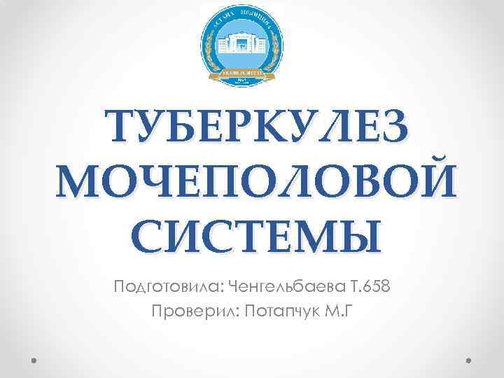 ТУБЕРКУЛЕЗ МОЧЕПОЛОВОЙ СИСТЕМЫ Подготовила: Ченгельбаева Т. 658 Проверил: Потапчук М. Г 