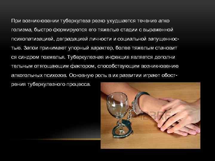 При возникновении туберкулеза резко ухудшается течение алко голизма, быстро формируются его тяжелые стадии с