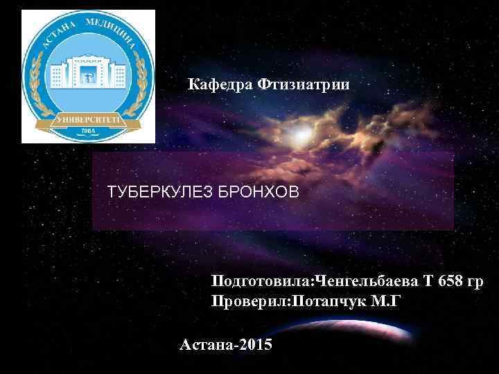 Кафедра Фтизиатрии ТУБЕРКУЛЕЗ БРОНХОВ Подготовила: Ченгельбаева Т 658 гр Проверил: Потапчук М. Г Астана-2015