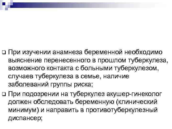 При изучении анамнеза беременной необходимо выяснение перенесенного в прошлом туберкулеза, возможного контакта с больными