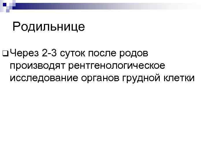 Родильнице q Через 2 -3 суток после родов производят рентгенологическое исследование органов грудной клетки