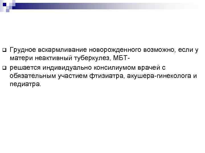 q q Грудное вскармливание новорожденного возможно, если у матери неактивный туберкулез, МБТрешается индивидуально консилиумом