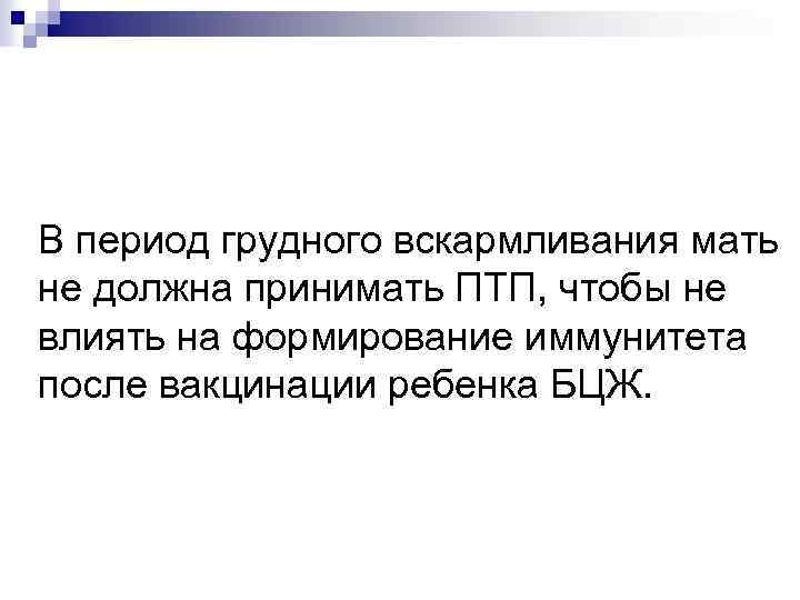 В период грудного вскармливания мать не должна принимать ПТП, чтобы не влиять на формирование