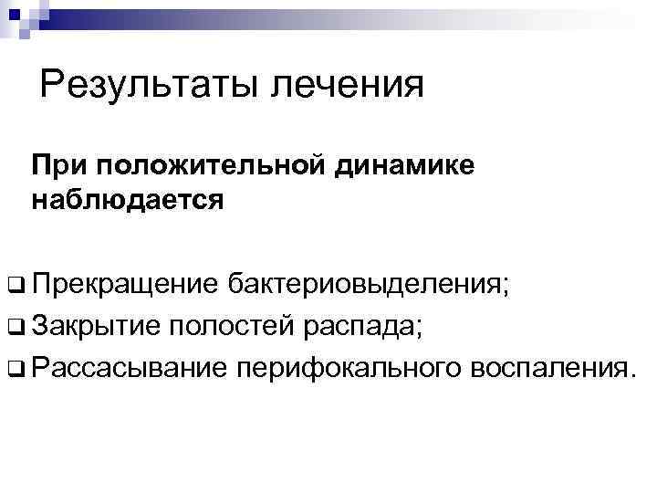 Результаты лечения При положительной динамике наблюдается q Прекращение бактериовыделения; q Закрытие полостей распада; q