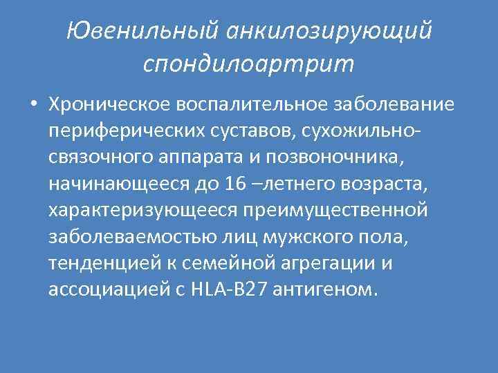 Ювенильный анкилозирующий спондилоартрит • Хроническое воспалительное заболевание периферических суставов, сухожильно связочного аппарата и позвоночника,