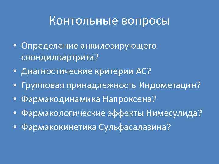 Контольные вопросы • Определение анкилозирующего спондилоартрита? • Диагностические критерии АС? • Групповая принадлежность Индометацин?