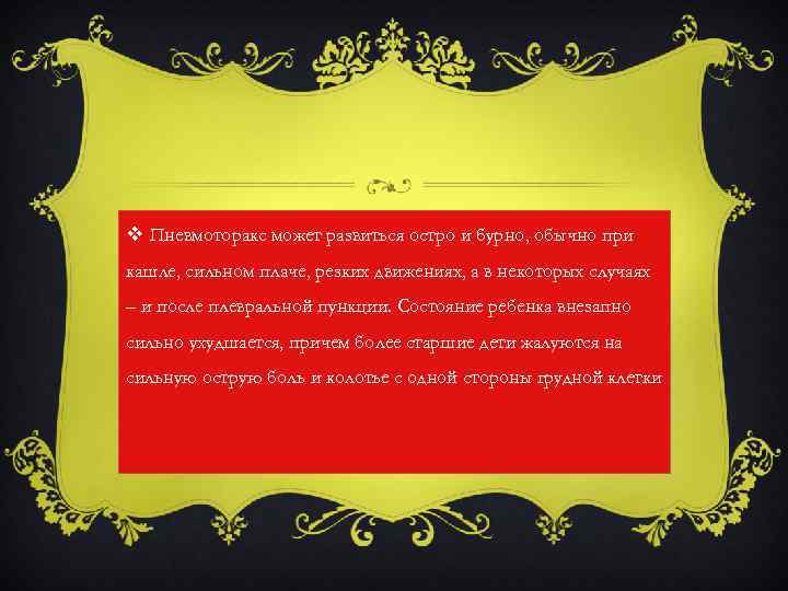 v Пневмоторакс может развиться остро и бурно, обычно при кашле, сильном плаче, резких движениях,