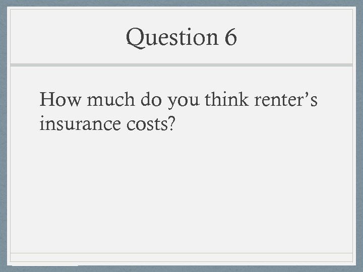 Question 6 How much do you think renter’s insurance costs? 