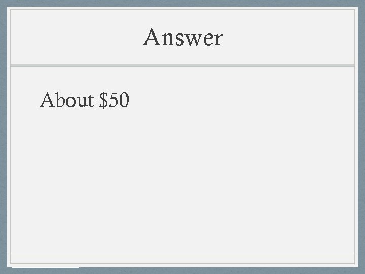 Answer About $50 