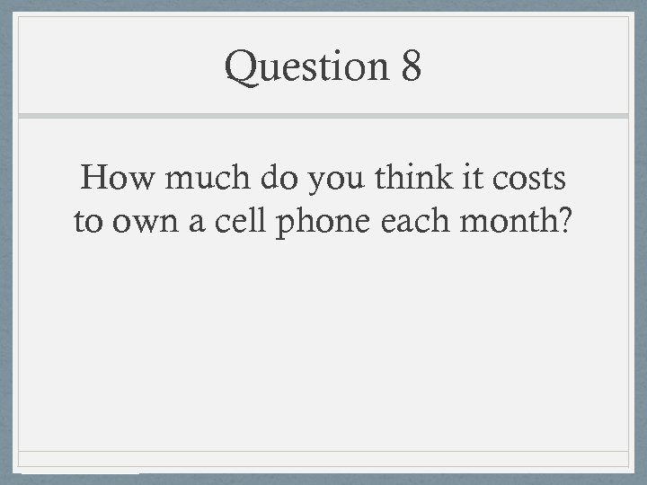 Question 8 How much do you think it costs to own a cell phone