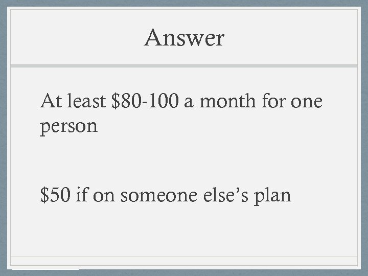 Answer At least $80 -100 a month for one person $50 if on someone