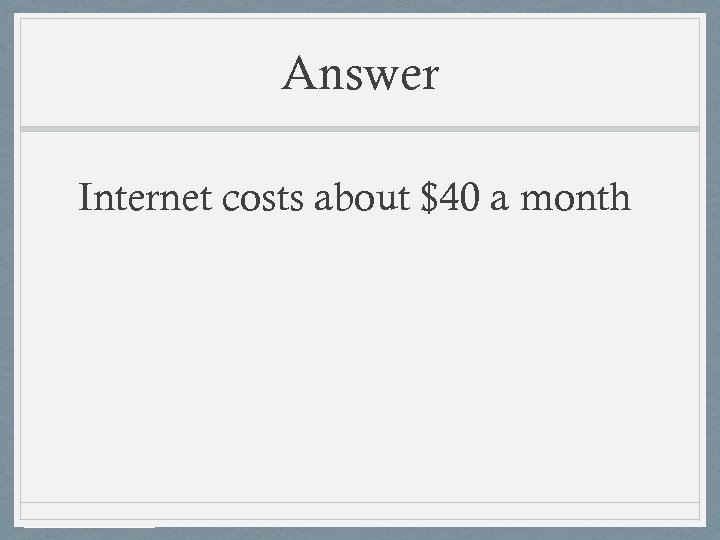 Answer Internet costs about $40 a month 