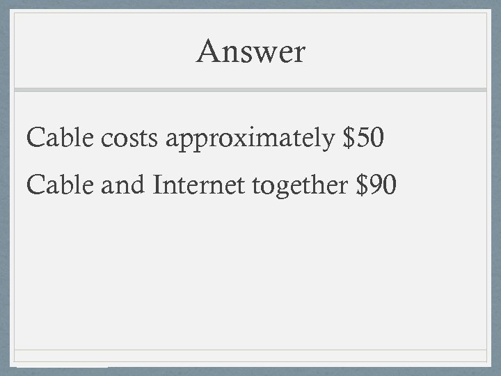 Answer Cable costs approximately $50 Cable and Internet together $90 