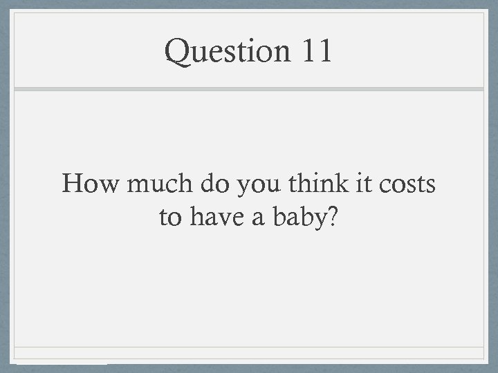 Question 11 How much do you think it costs to have a baby? 