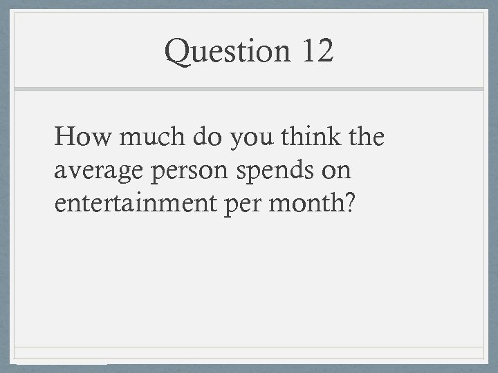 Question 12 How much do you think the average person spends on entertainment per