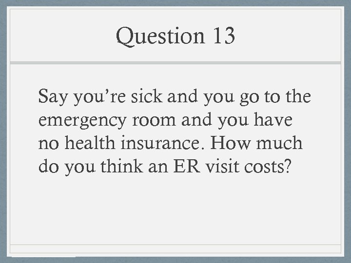 Question 13 Say you’re sick and you go to the emergency room and you