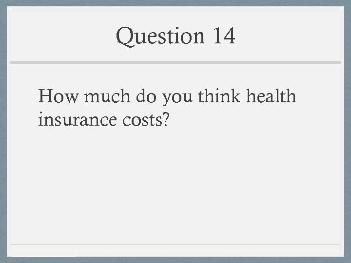 Question 14 How much do you think health insurance costs? 