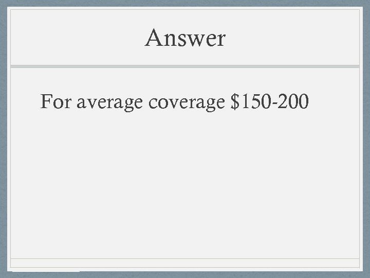 Answer For average coverage $150 -200 