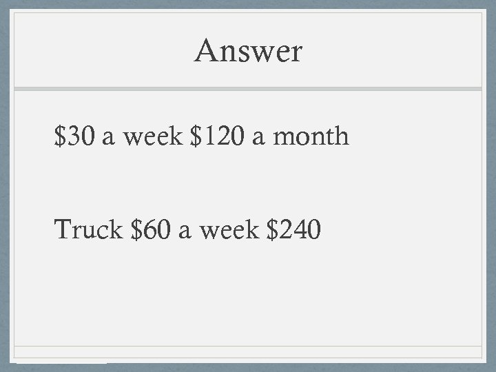 Answer $30 a week $120 a month Truck $60 a week $240 