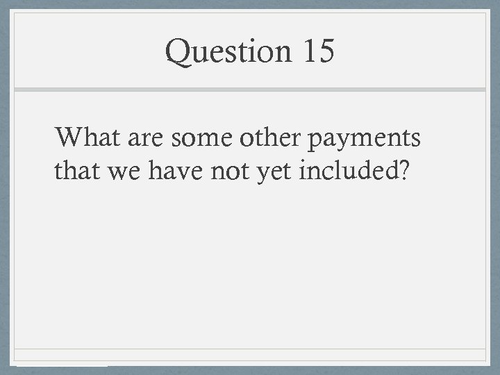 Question 15 What are some other payments that we have not yet included? 