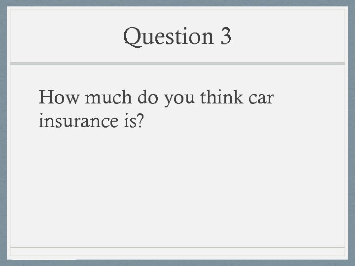 Question 3 How much do you think car insurance is? 