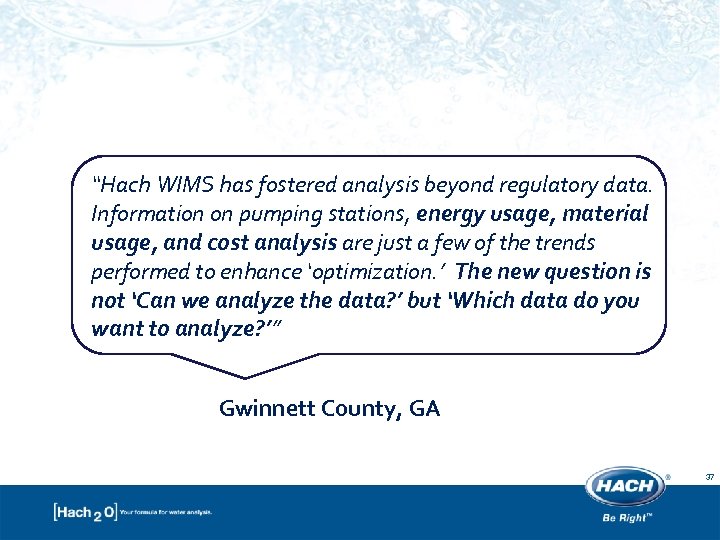 “Hach WIMS has fostered analysis beyond regulatory data. Information on pumping stations, energy usage,