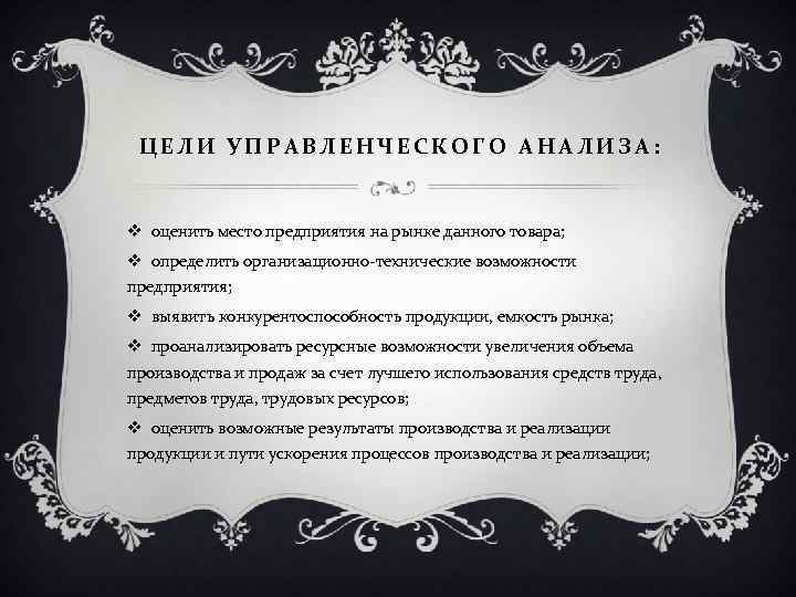 ЦЕЛИ УПРАВЛЕНЧЕСКОГО АНАЛИЗА: v оценить место предприятия на рынке данного товара; v определить организационно-технические