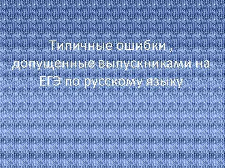 Типичные ошибки , допущенные выпускниками на ЕГЭ по русскому языку 