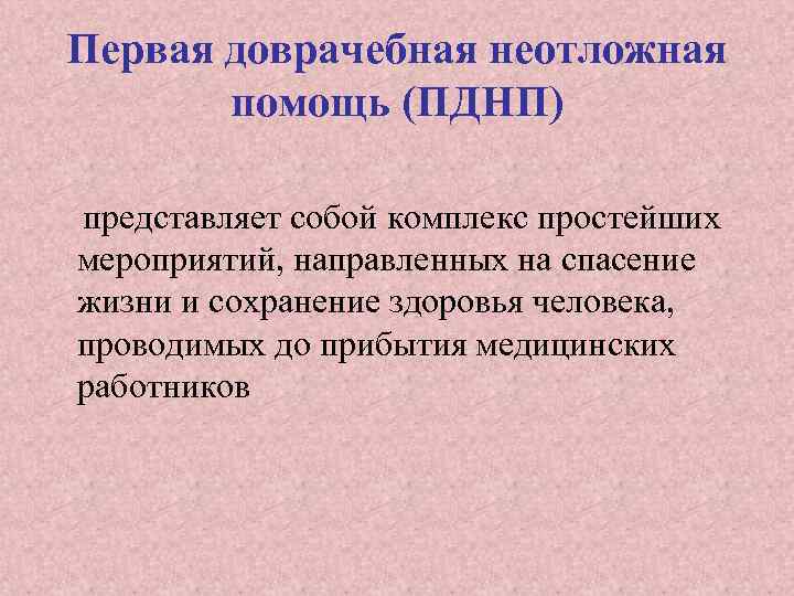 Первая доврачебная неотложная помощь (ПДНП) представляет собой комплекс простейших мероприятий, направленных на спасение жизни