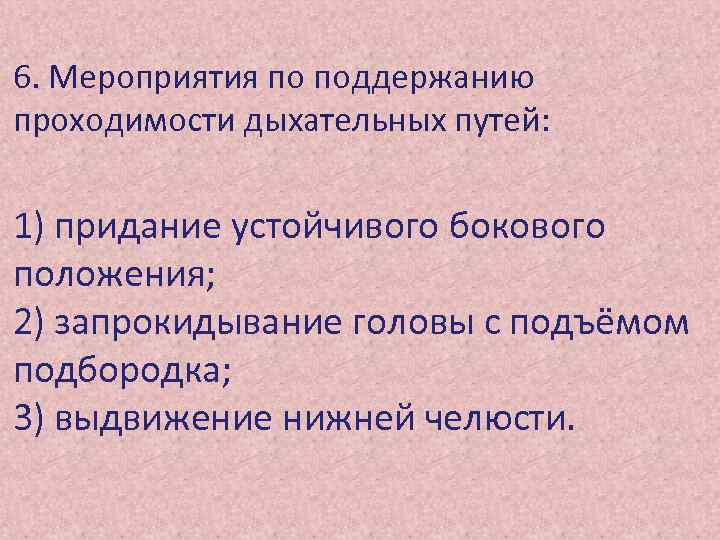 6. Мероприятия по поддержанию проходимости дыхательных путей: 1) придание устойчивого бокового положения; 2) запрокидывание