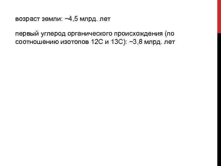 возраст земли: ~4, 5 млрд. лет первый углерод органического происхождения (по соотношению изотопов 12