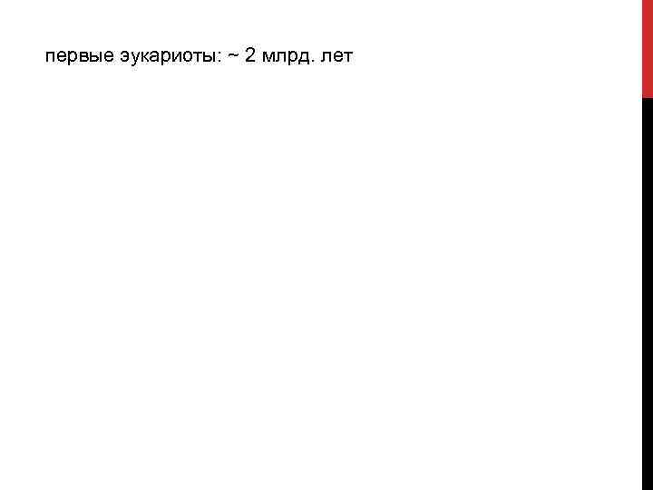 первые эукариоты: ~ 2 млрд. лет 
