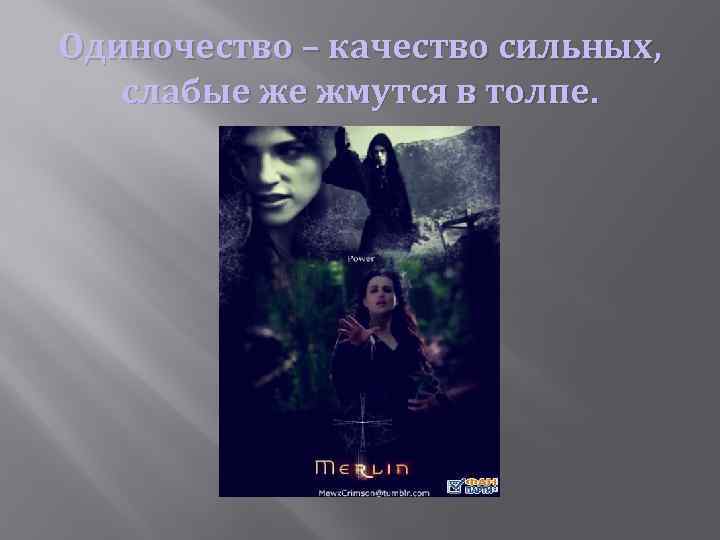 Одиночество – качество сильных, слабые же жмутся в толпе. 