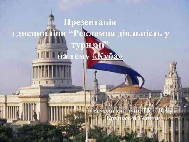 Презентація з дисципліни “Рекламна діяльність у туризмі” на тему «Куба» студентки групи ТК –