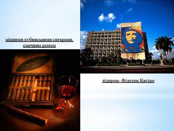 міцними кубинськими сигарами, смачним ромом лідером- Фіделем Кастро 