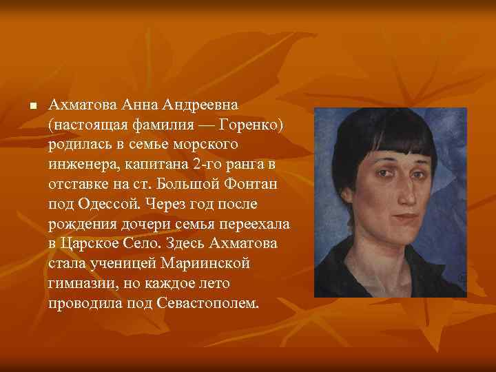 n Ахматова Анна Андреевна (настоящая фамилия — Горенко) родилась в семье морского инженера, капитана
