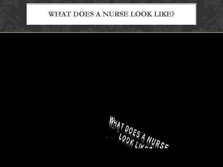 WHAT DOES A NURSE LOOK LIKE? 