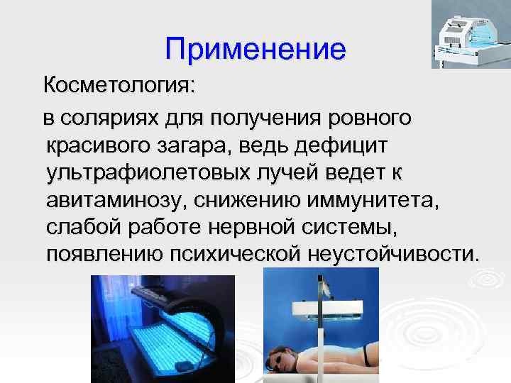 Применение Косметология: в соляриях для получения ровного красивого загара, ведь дефицит ультрафиолетовых лучей ведет