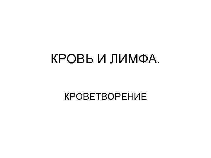 КРОВЬ И ЛИМФА. КРОВЕТВОРЕНИЕ 