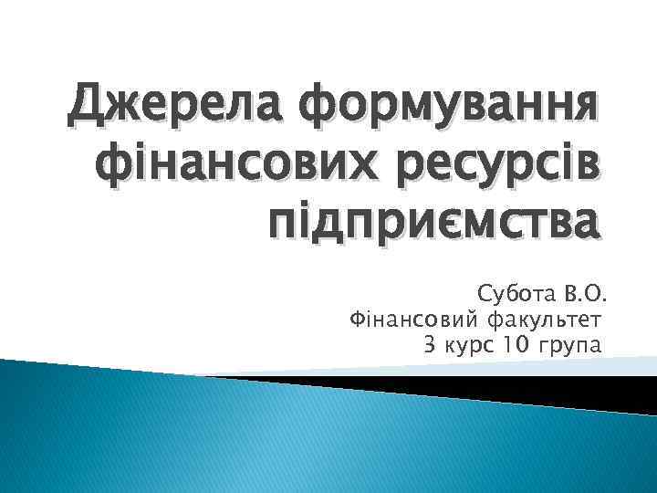 Джерела формування фінансових ресурсів підприємства Субота В. О. Фінансовий факультет 3 курс 10 група