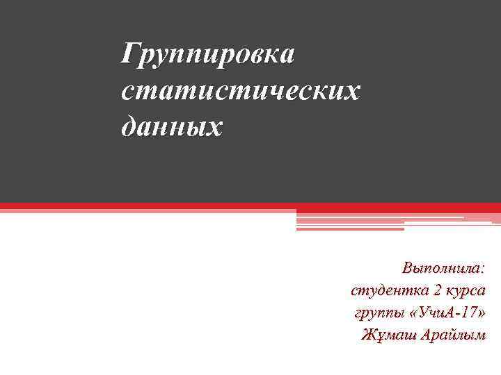 Группировка статистических данных Выполнила: студентка 2 курса группы «Учи. А-17» Жұмаш Арайлым 