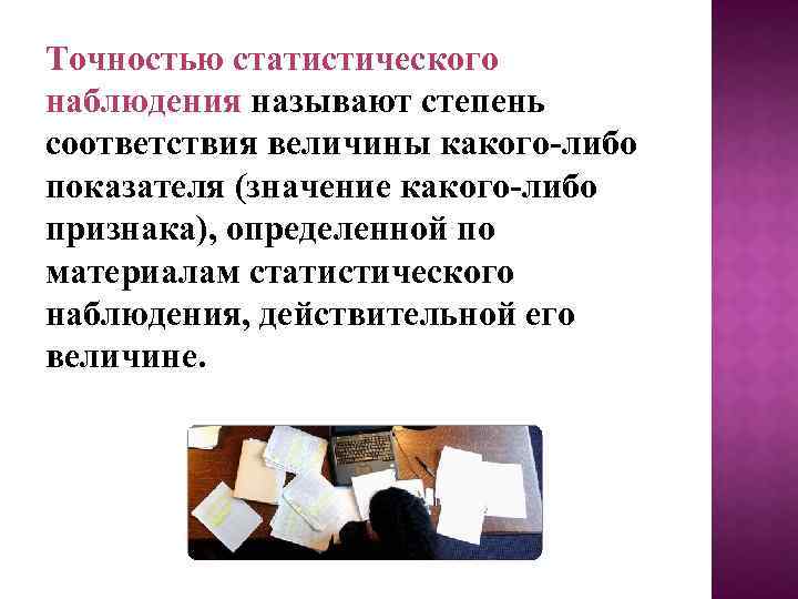 Точностью статистического наблюдения называют степень соответствия величины какого-либо показателя (значение какого-либо признака), определенной по