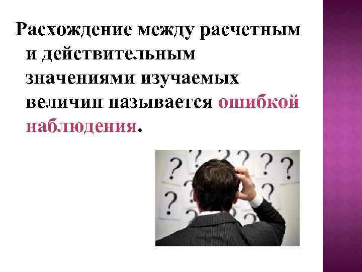 Расхождение между расчетным и действительным значениями изучаемых величин называется ошибкой наблюдения. 