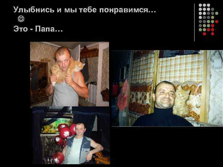 Улыбнись и мы тебе понравимся… Это - Папа… 