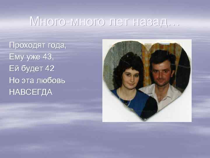Много-много лет назад… Проходят года, Ему уже 43, Ей будет 42 Но эта любовь