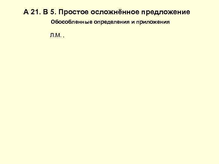 А 21. В 5. Простое осложнённое предложение Обособленные определения и приложения Л. М. ,