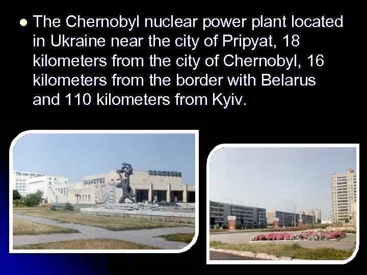 l The Chernobyl nuclear power plant located in Ukraine near the city of Pripyat,