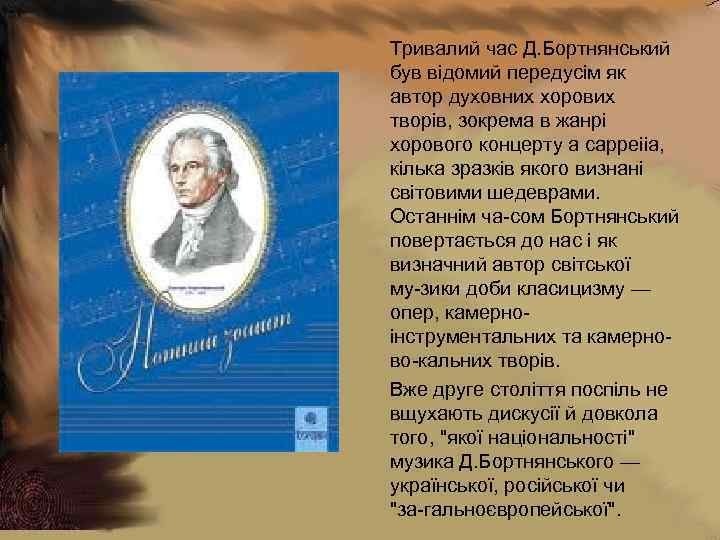 Тривалий час Д. Бортнянський був відомий передусім як автор духовних хорових творів, зокрема в