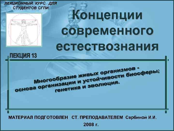 ЛЕКЦИОННЫЙ КУРС ДЛЯ СТУДЕНТОВ СГПИ Концепции современного естествознания МАТЕРИАЛ ПОДГОТОВЛЕН СТ. ПРЕПОДАВАТЕЛЕМ Сербиной И.