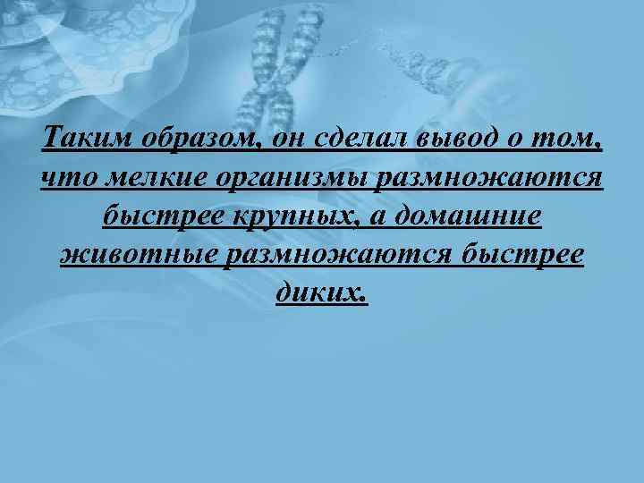 Таким образом, он сделал вывод о том, что мелкие организмы размножаются быстрее крупных, а